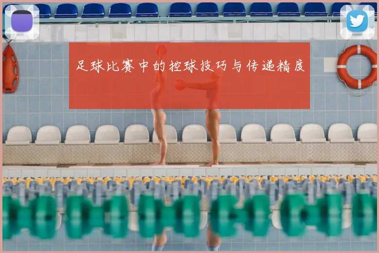 足球比赛中的控球技巧与传递精度