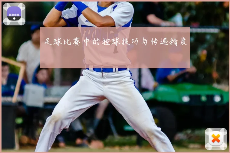 足球比赛中的控球技巧与传递精度